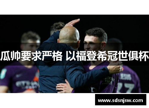 瓜帅要求严格 以福登希冠世俱杯